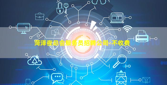 菏泽夜总会服务员招聘公司-不收费